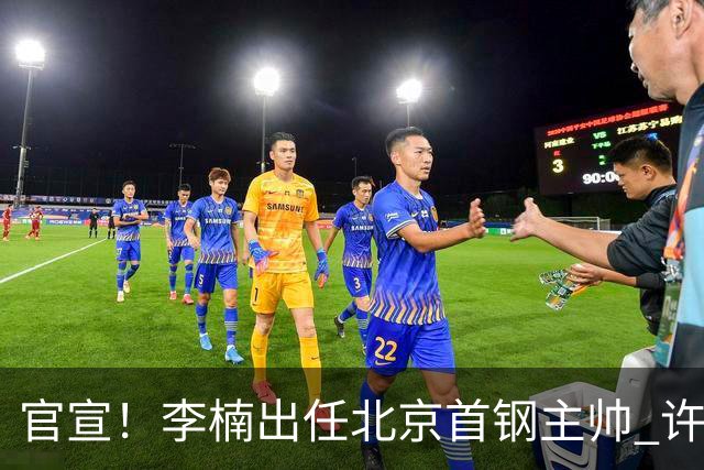 官宣！李楠出任北京首钢主帅 许利民担任总教练