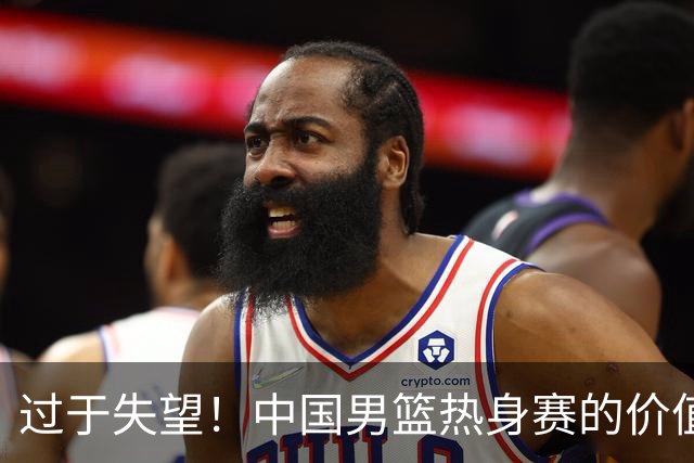 过于失望！中国男篮热身赛的价值遭到严重质疑，昂贵邀约却对方敷衍了事